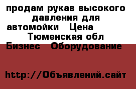 продам рукав высокого давления для автомойки › Цена ­ 4 500 - Тюменская обл. Бизнес » Оборудование   